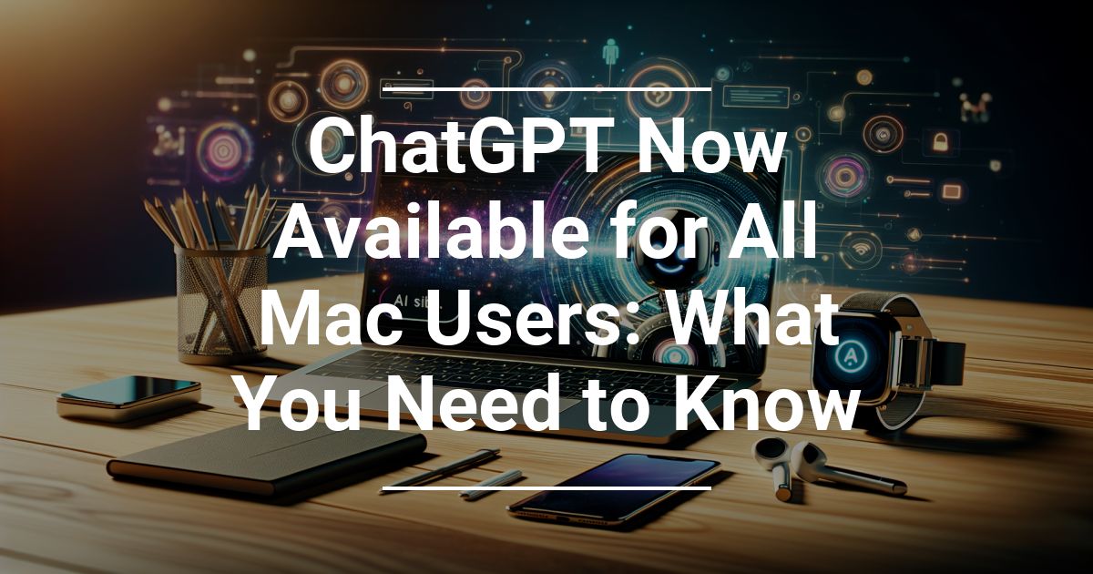 ChatGPT Now Available for All Mac Users What You Need to Know The