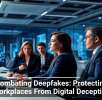 Combating Deepfakes: Protecting Workplaces From Digital Deception