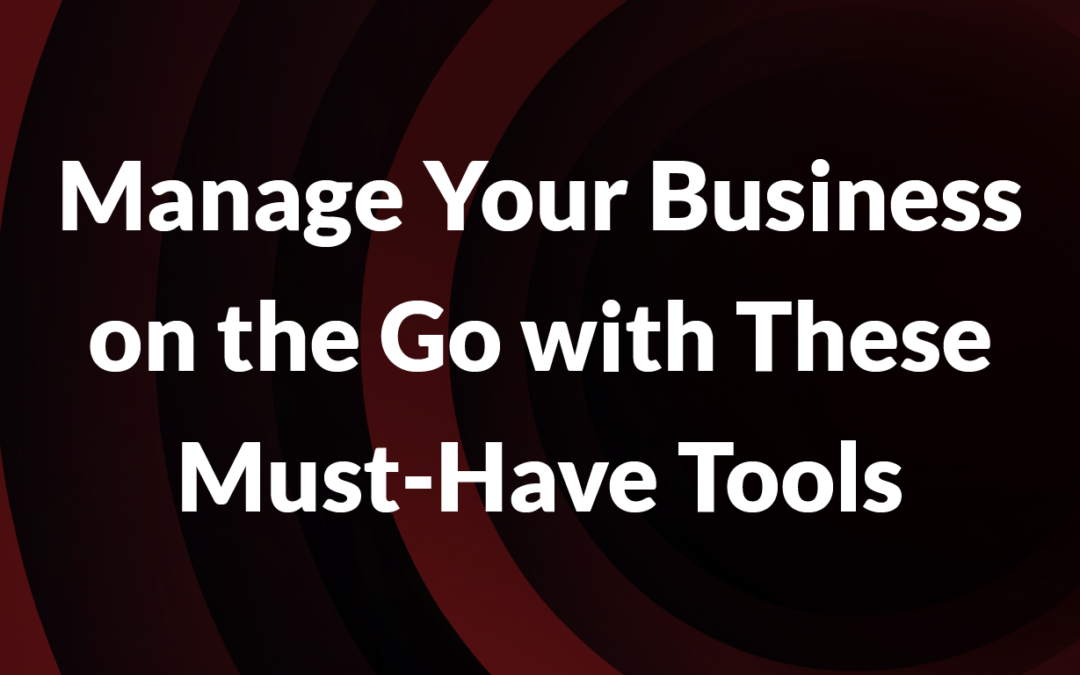 Manage Your Business on the Go with These Must-Have Tools