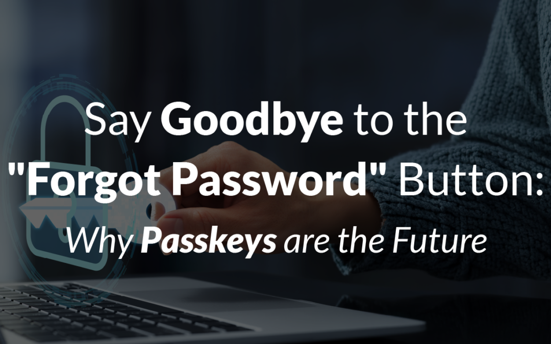 Say Goodbye to the “Forgot Password” Button: Why Passkeys are the Future